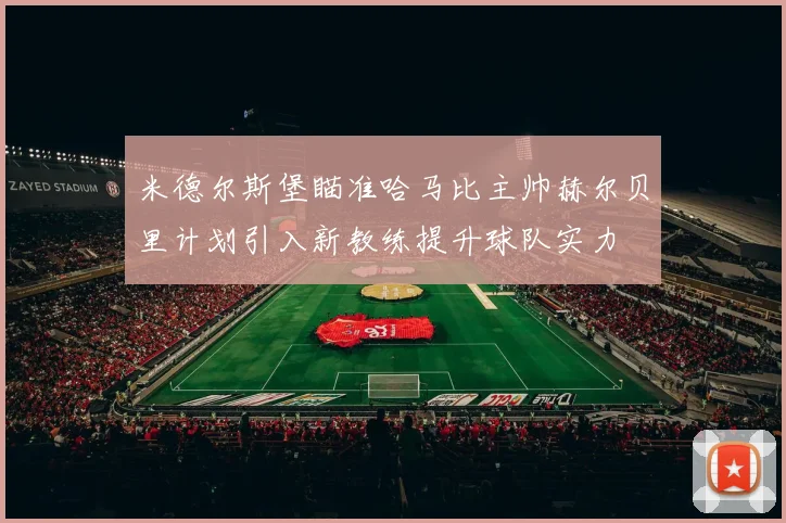 米德尔斯堡瞄准哈马比主帅赫尔贝里计划引入新教练提升球队实力