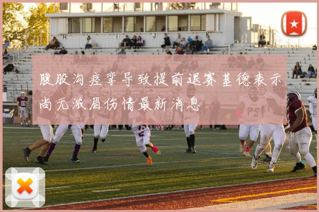 腹股沟痉挛导致提前退赛基德表示尚无浓眉伤情最新消息