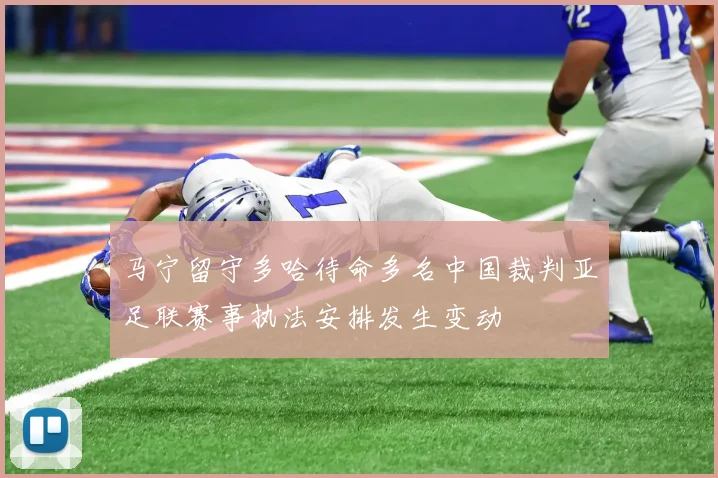 马宁留守多哈待命多名中国裁判亚足联赛事执法安排发生变动