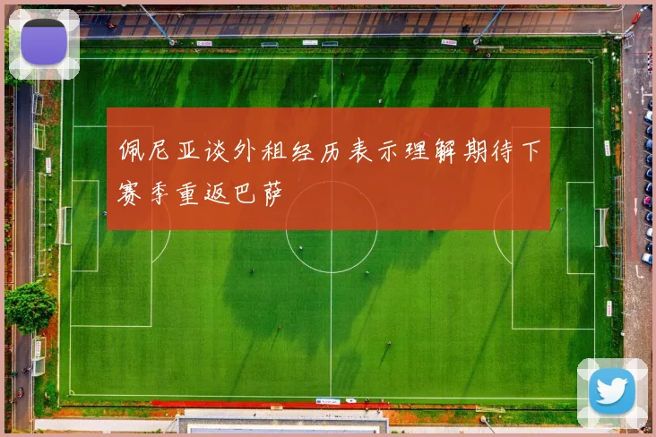 佩尼亚谈外租经历表示理解期待下赛季重返巴萨