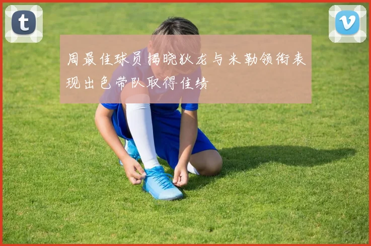周最佳球员揭晓狄龙与米勒领衔表现出色带队取得佳绩