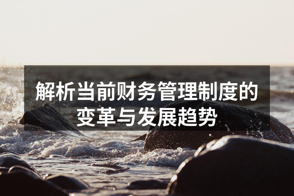 解析当前财务管理制度的变革与发展趋势