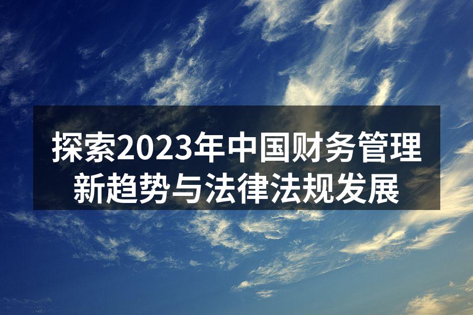 探索2023年中国财务管理新趋势与法律法